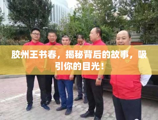胶州王书春,揭秘背后的故事,吸引你的目光!