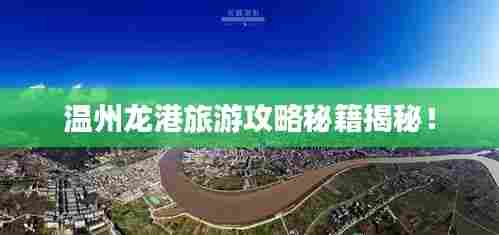 温州龙港旅游攻略秘籍揭秘！