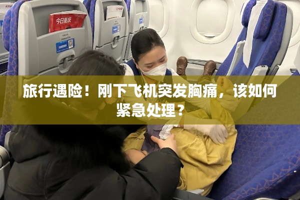 旅行遇险!刚下飞机突发胸痛,该如何紧急处理?