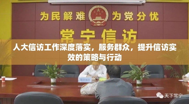 人大信访工作深度落实,服务群众,提升信访实效的策略与行动