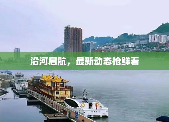 沿河启航，最新动态抢鲜看