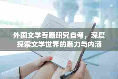 外国文学专题研究自考，深度探索文学世界的魅力与内涵