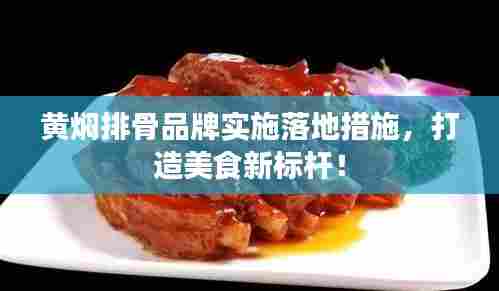 黄焖排骨品牌实施落地措施，打造美食新标杆！