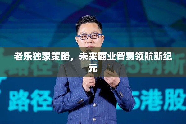 老乐独家策略，未来商业智慧领航新纪元