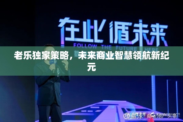 老乐独家策略,未来商业智慧领航新纪元