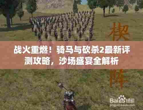 战火重燃！骑马与砍杀2最新评测攻略，沙场盛宴全解析