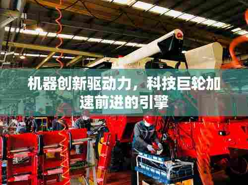 机器创新驱动力,科技巨轮加速前进的引擎