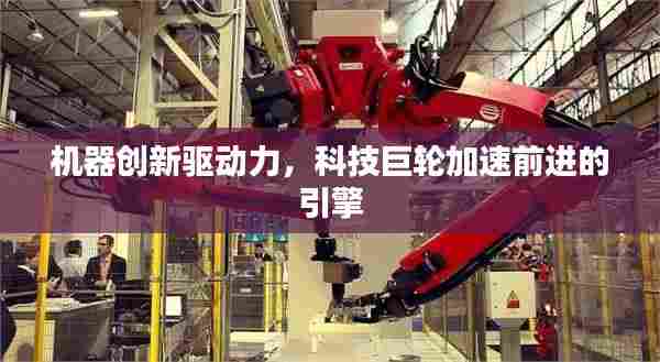 机器创新驱动力,科技巨轮加速前进的引擎
