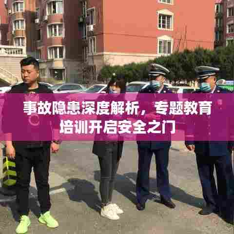 事故隐患深度解析，专题教育培训开启安全之门