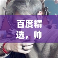 百度精选，帅哥头像的魅力瞬间，无尽吸引力探索