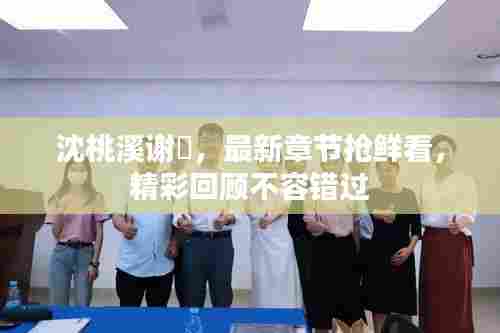 沈桃溪谢瑨，最新章节抢鲜看，精彩回顾不容错过