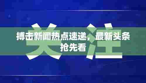 搏击新闻热点速递,最新头条抢先看