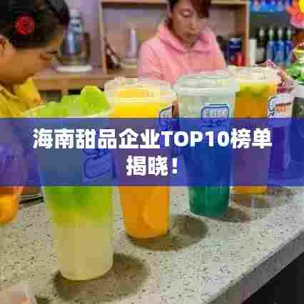 海南甜品企业TOP10榜单揭晓!