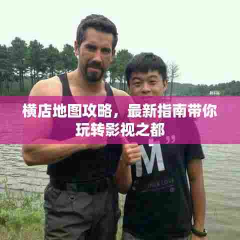 横店地图攻略，最新指南带你玩转影视之都