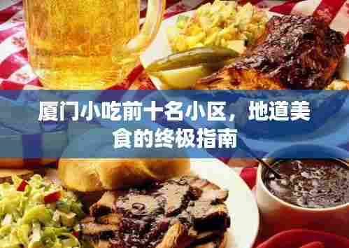 厦门小吃前十名小区,地道美食的终极指南