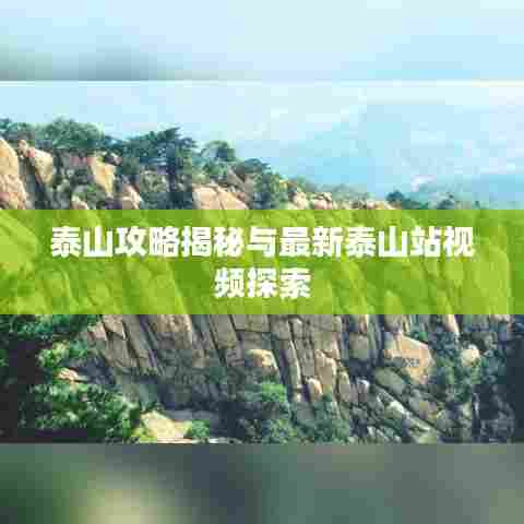 泰山攻略揭秘与最新泰山站视频探索