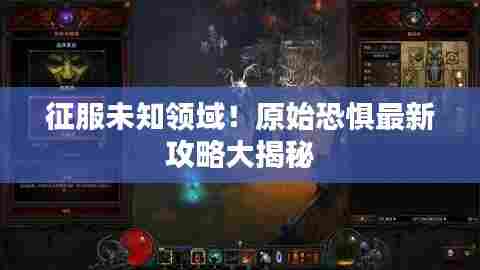 征服未知领域！原始恐惧最新攻略大揭秘