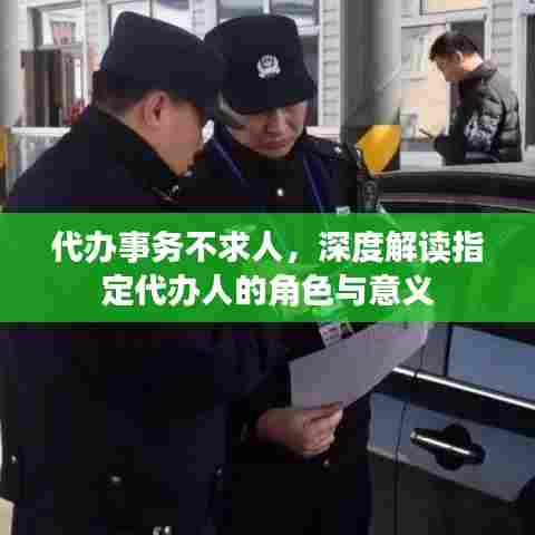 代办事务不求人,深度解读指定代办人的角色与意义