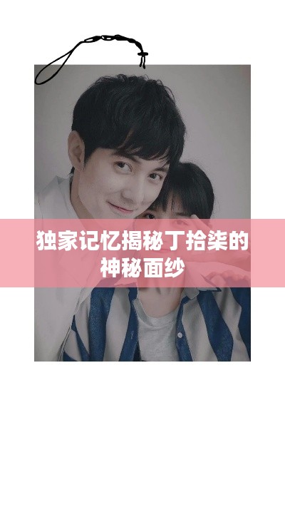 独家记忆揭秘丁拾柒的神秘面纱