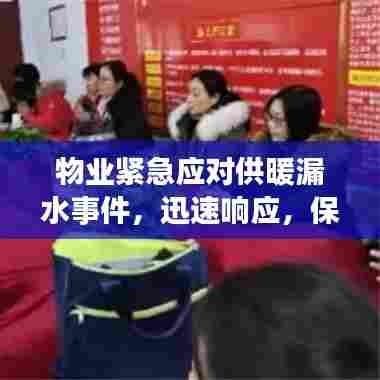 物业紧急应对供暖漏水事件，迅速响应，保障居民温暖安全！