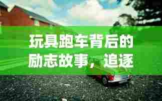 玩具跑车背后的励志故事，追逐梦想，永不止步！