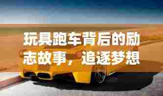 玩具跑车背后的励志故事,追逐梦想,永不止步!