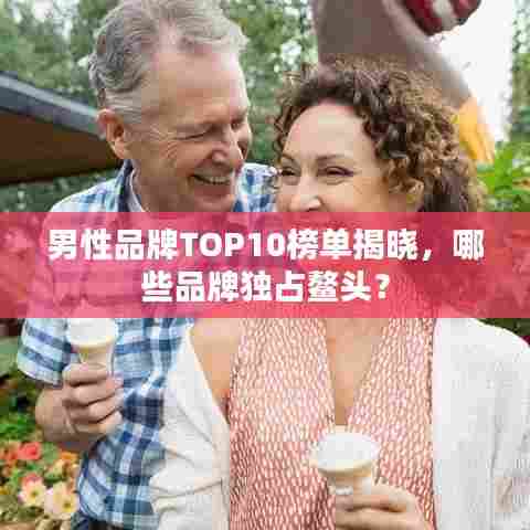 男性品牌TOP10榜单揭晓，哪些品牌独占鳌头？