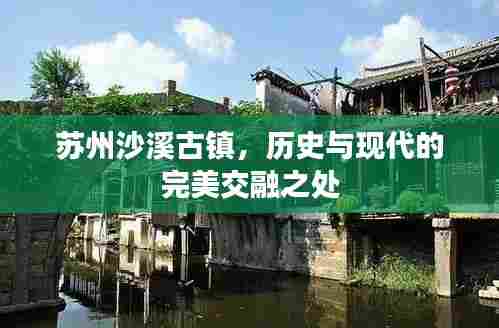 苏州沙溪古镇，历史与现代的完美交融之处