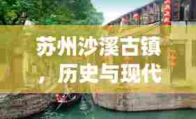 苏州沙溪古镇,历史与现代的完美交融之处