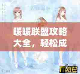 暖暖联盟攻略大全,轻松成为联盟高手!