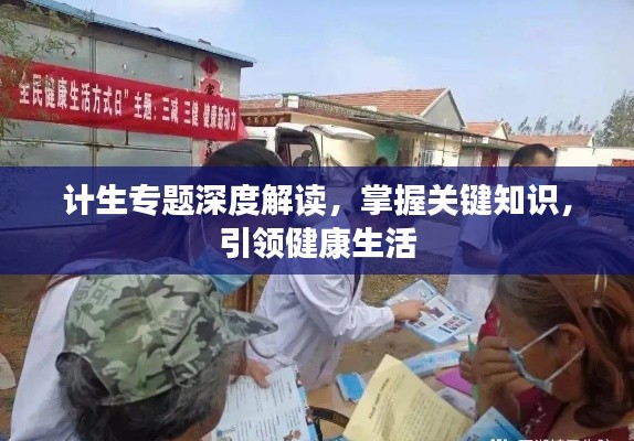 计生专题深度解读，掌握关键知识，引领健康生活