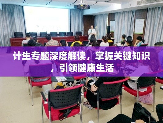 计生专题深度解读,掌握关键知识,引领健康生活