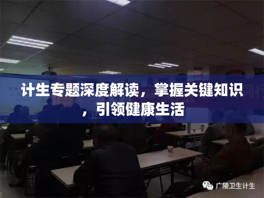 计生专题深度解读,掌握关键知识,引领健康生活
