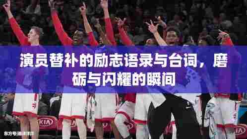 演员替补的励志语录与台词,磨砺与闪耀的瞬间