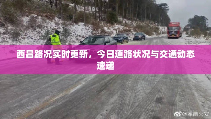 西昌路况实时更新，今日道路状况与交通动态速递