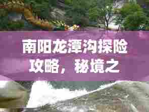 南阳龙潭沟探险攻略,秘境之旅,必看的旅游攻略!