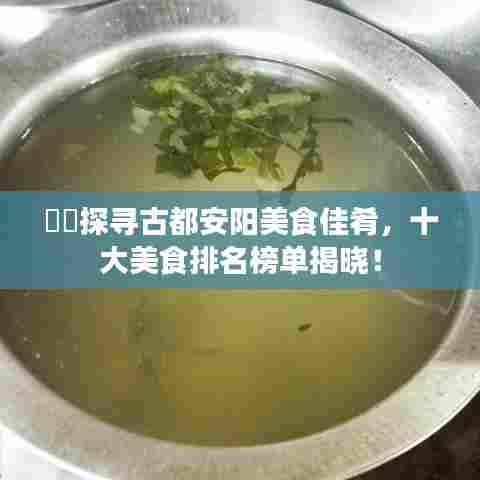 ​​探寻古都安阳美食佳肴，十大美食排名榜单揭晓！