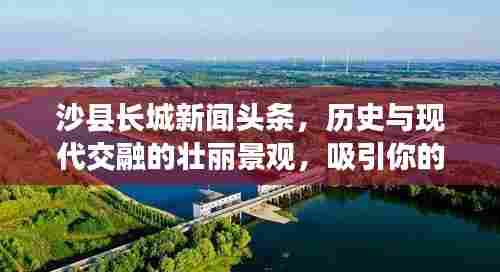 沙县长城新闻头条,历史与现代交融的壮丽景观,吸引你的目光!