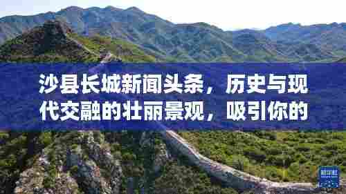 沙县长城新闻头条,历史与现代交融的壮丽景观,吸引你的目光!