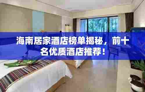 海南居家酒店榜单揭秘,前十名优质酒店推荐!