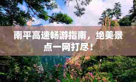 南平高速畅游指南,绝美景点一网打尽!
