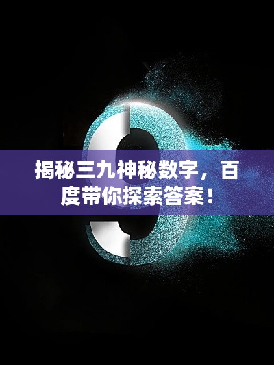 揭秘三九神秘数字,百度带你探索答案!