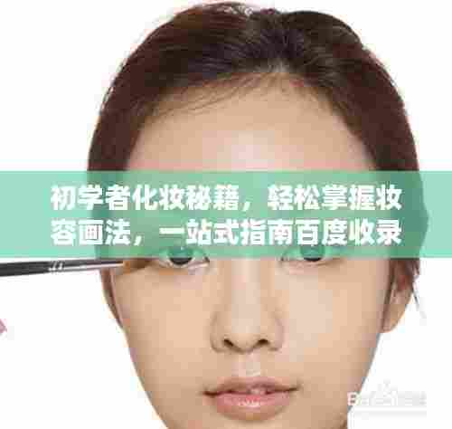 初学者化妆秘籍,轻松掌握妆容画法,一站式指南百度收录