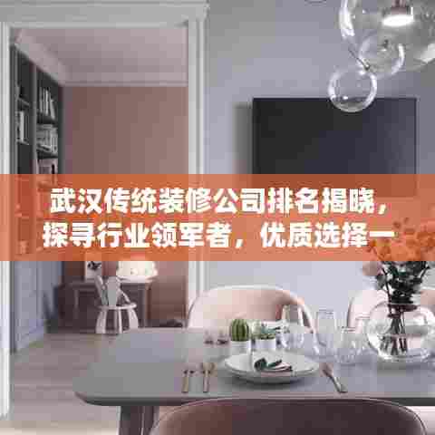 武汉传统装修公司排名揭晓,探寻行业领军者,优质选择一览无余