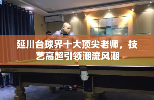 延川台球界十大顶尖老师，技艺高超引领潮流风潮