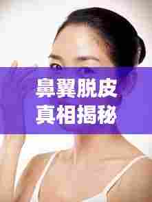 鼻翼脱皮真相揭秘,原因、对策与日常护理全解析