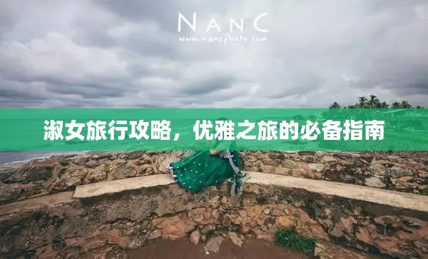 淑女旅行攻略,优雅之旅的必备指南