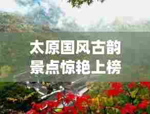 太原国风古韵景点惊艳上榜,十大必游之地!