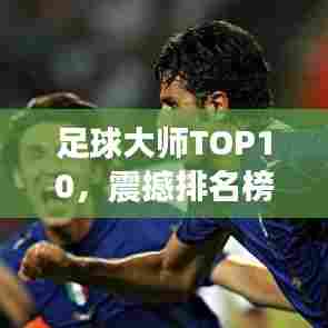 足球大师TOP10，震撼排名榜单！