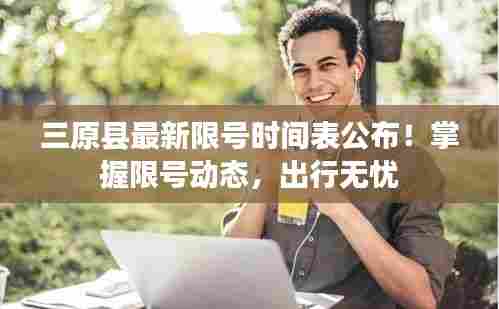 三原县最新限号时间表公布！掌握限号动态，出行无忧